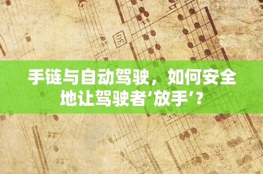 手链与自动驾驶，如何安全地让驾驶者‘放手’？