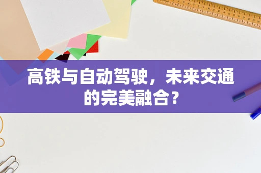 高铁与自动驾驶，未来交通的完美融合？