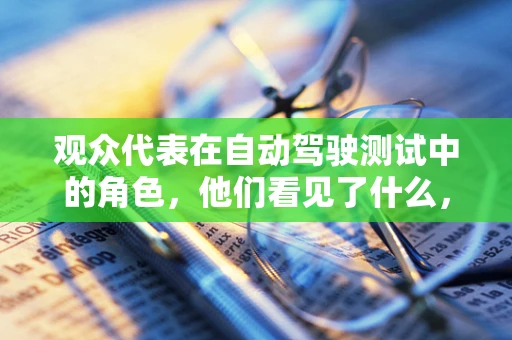 观众代表在自动驾驶测试中的角色，他们看见了什么，感受到了什么？