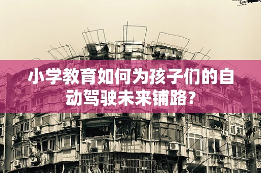 小学教育如何为孩子们的自动驾驶未来铺路？