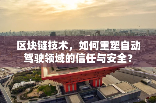 区块链技术，如何重塑自动驾驶领域的信任与安全？