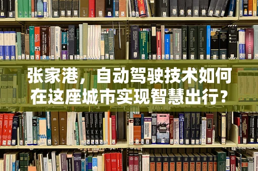张家港，自动驾驶技术如何在这座城市实现智慧出行？