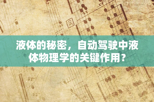 液体的秘密，自动驾驶中液体物理学的关键作用？