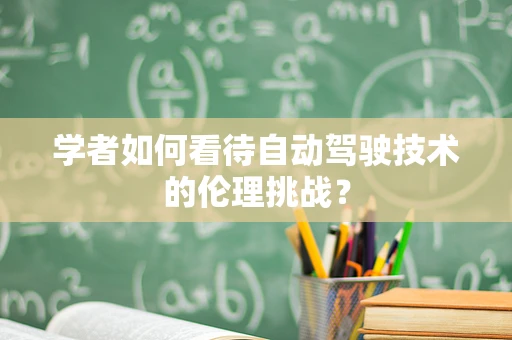 学者如何看待自动驾驶技术的伦理挑战？
