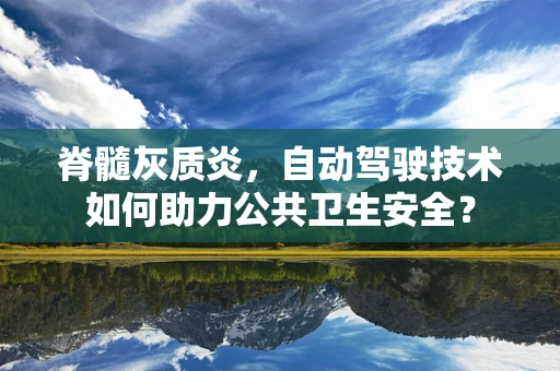 脊髓灰质炎，自动驾驶技术如何助力公共卫生安全？