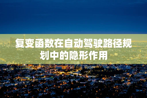 复变函数在自动驾驶路径规划中的隐形作用