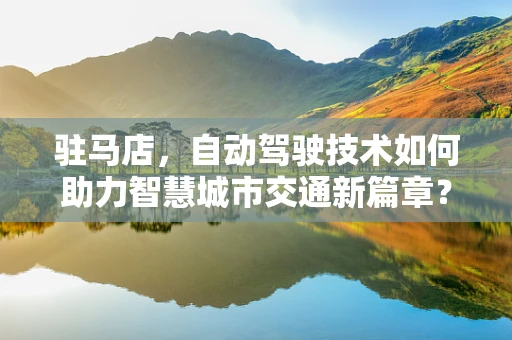 驻马店，自动驾驶技术如何助力智慧城市交通新篇章？