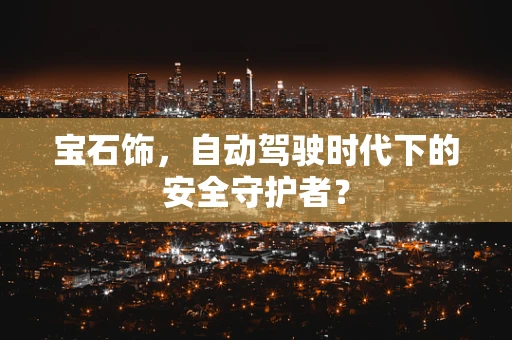 宝石饰，自动驾驶时代下的安全守护者？
