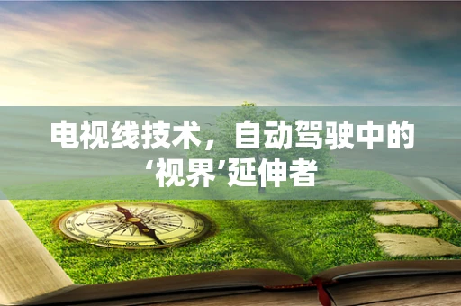 电视线技术，自动驾驶中的‘视界’延伸者