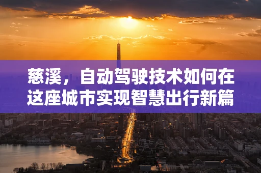 慈溪，自动驾驶技术如何在这座城市实现智慧出行新篇章？