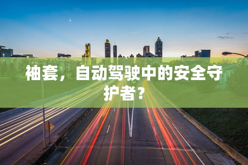 袖套，自动驾驶中的安全守护者？