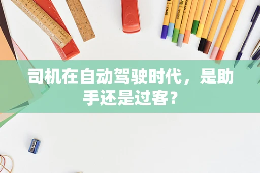 司机在自动驾驶时代，是助手还是过客？