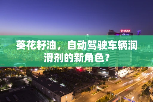 葵花籽油，自动驾驶车辆润滑剂的新角色？