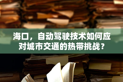 海口，自动驾驶技术如何应对城市交通的热带挑战？