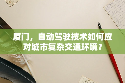 厦门，自动驾驶技术如何应对城市复杂交通环境？