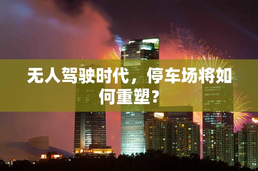 无人驾驶时代，停车场将如何重塑？