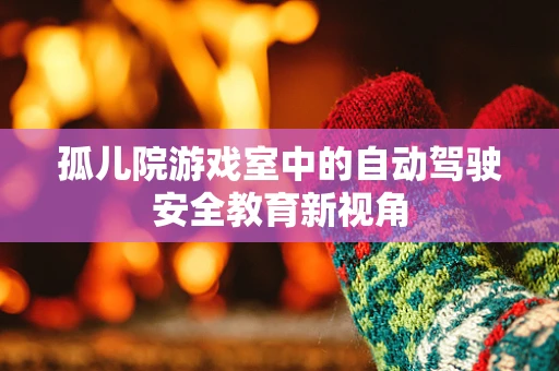 孤儿院游戏室中的自动驾驶安全教育新视角