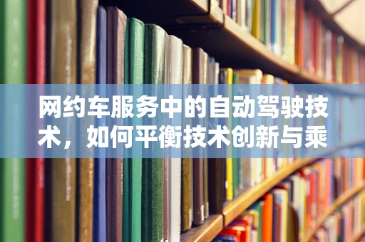 网约车服务中的自动驾驶技术，如何平衡技术创新与乘客安全？