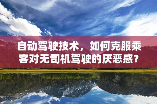 自动驾驶技术，如何克服乘客对无司机驾驶的厌恶感？