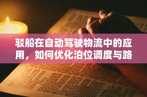 驳船在自动驾驶物流中的应用，如何优化泊位调度与路径规划？