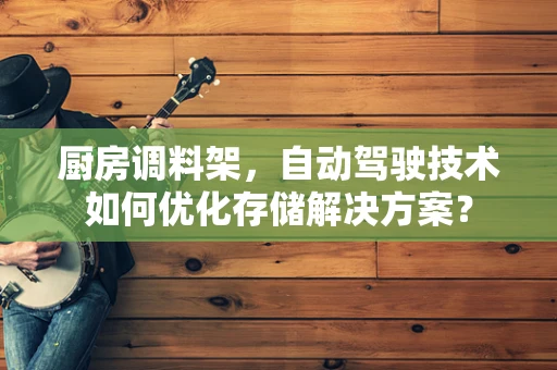 厨房调料架，自动驾驶技术如何优化存储解决方案？