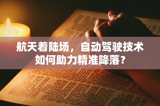 航天着陆场，自动驾驶技术如何助力精准降落？