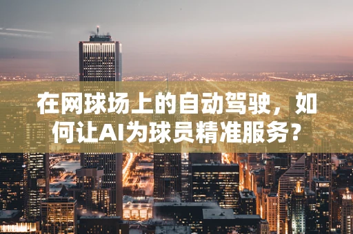 在网球场上的自动驾驶，如何让AI为球员精准服务？