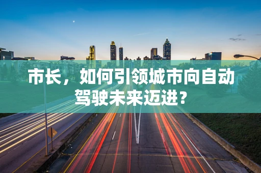 市长，如何引领城市向自动驾驶未来迈进？