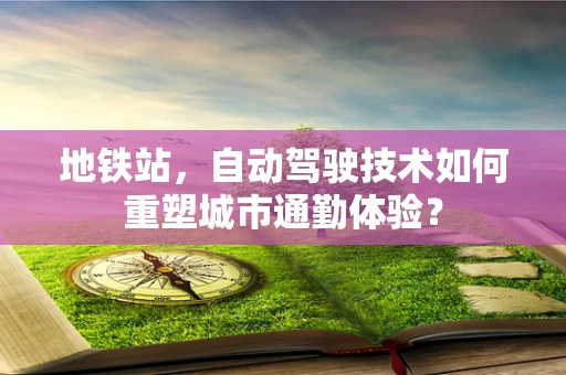 地铁站，自动驾驶技术如何重塑城市通勤体验？