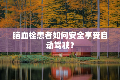 脑血栓患者如何安全享受自动驾驶？