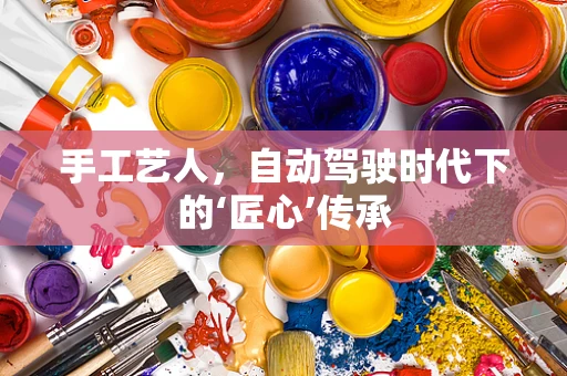 手工艺人，自动驾驶时代下的‘匠心’传承