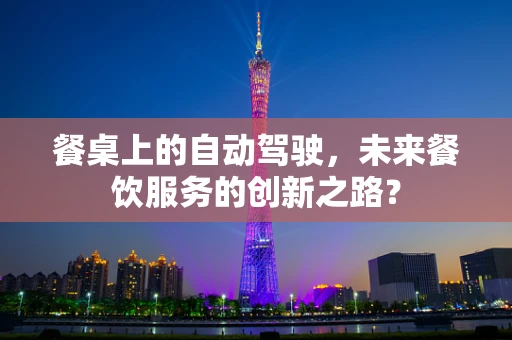 餐桌上的自动驾驶，未来餐饮服务的创新之路？