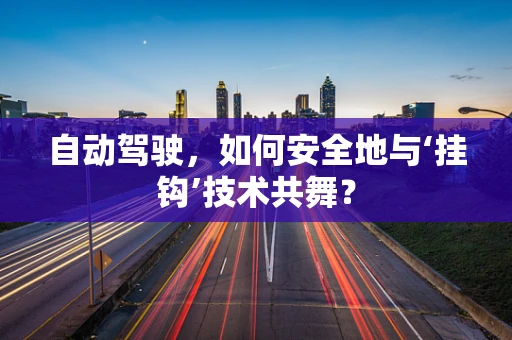 自动驾驶，如何安全地与‘挂钩’技术共舞？
