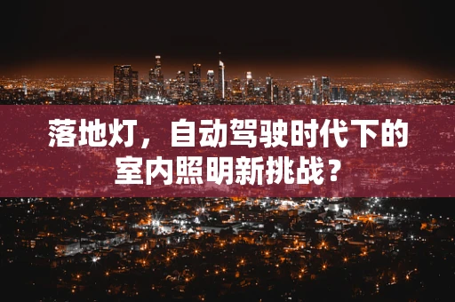 落地灯，自动驾驶时代下的室内照明新挑战？