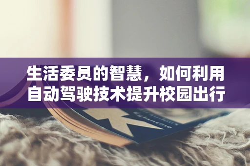 生活委员的智慧，如何利用自动驾驶技术提升校园出行体验？