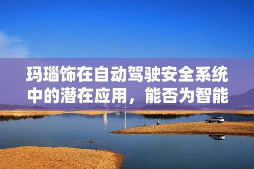 玛瑙饰在自动驾驶安全系统中的潜在应用，能否为智能驾驶增添一抹‘色彩’？