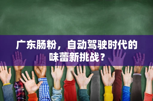 广东肠粉，自动驾驶时代的味蕾新挑战？