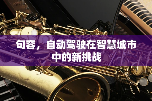 句容，自动驾驶在智慧城市中的新挑战