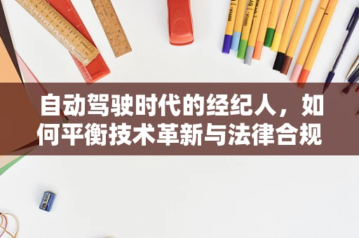 自动驾驶时代的经纪人，如何平衡技术革新与法律合规？