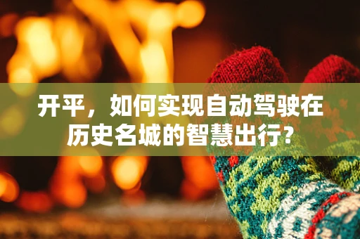 开平，如何实现自动驾驶在历史名城的智慧出行？