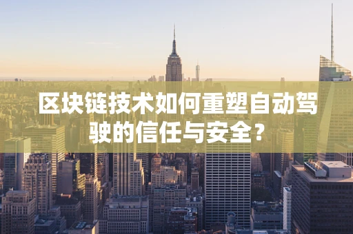 区块链技术如何重塑自动驾驶的信任与安全？