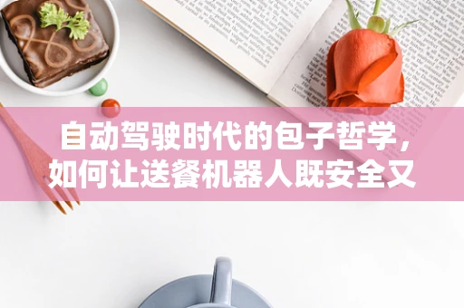 自动驾驶时代的包子哲学，如何让送餐机器人既安全又准时？