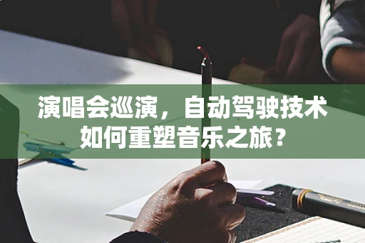 演唱会巡演，自动驾驶技术如何重塑音乐之旅？