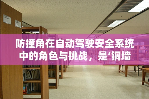 防撞角在自动驾驶安全系统中的角色与挑战，是‘铜墙铁壁’还是‘智能守护’？