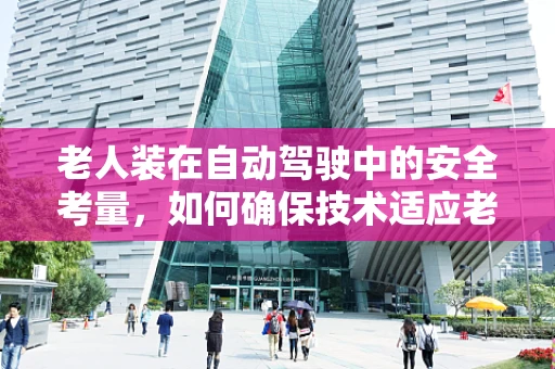 老人装在自动驾驶中的安全考量，如何确保技术适应老年乘客？