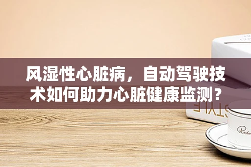 风湿性心脏病，自动驾驶技术如何助力心脏健康监测？