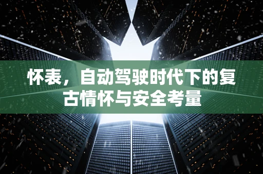怀表，自动驾驶时代下的复古情怀与安全考量