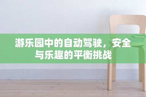 游乐园中的自动驾驶，安全与乐趣的平衡挑战