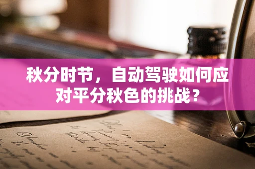 秋分时节，自动驾驶如何应对平分秋色的挑战？