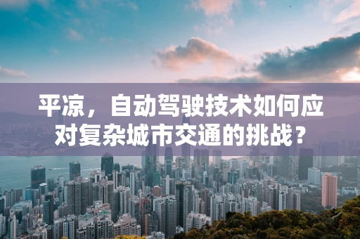 平凉，自动驾驶技术如何应对复杂城市交通的挑战？